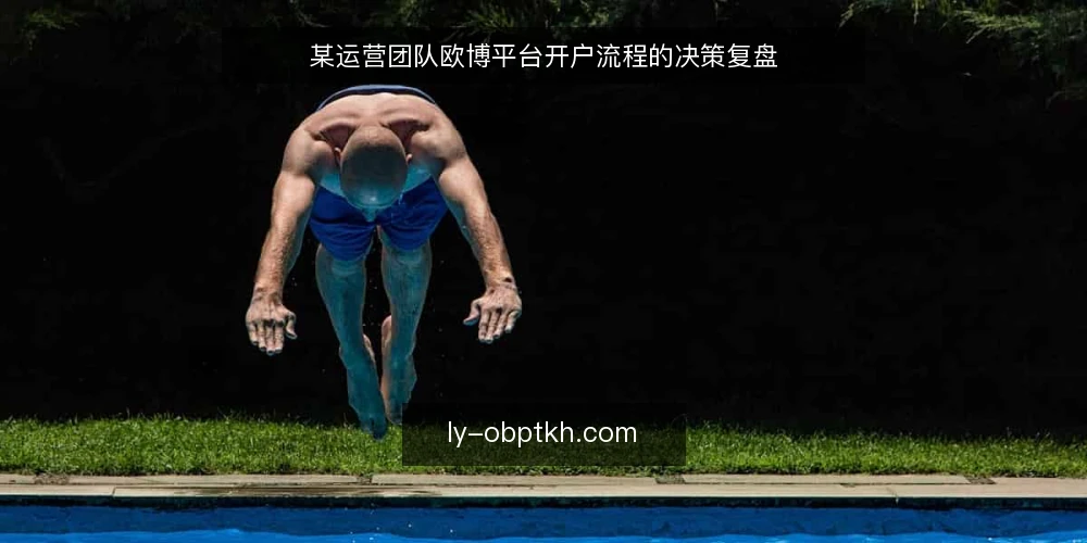 某运营团队欧博平台开户流程的决策复盘 — 场景:开户需求与初始约束 配图