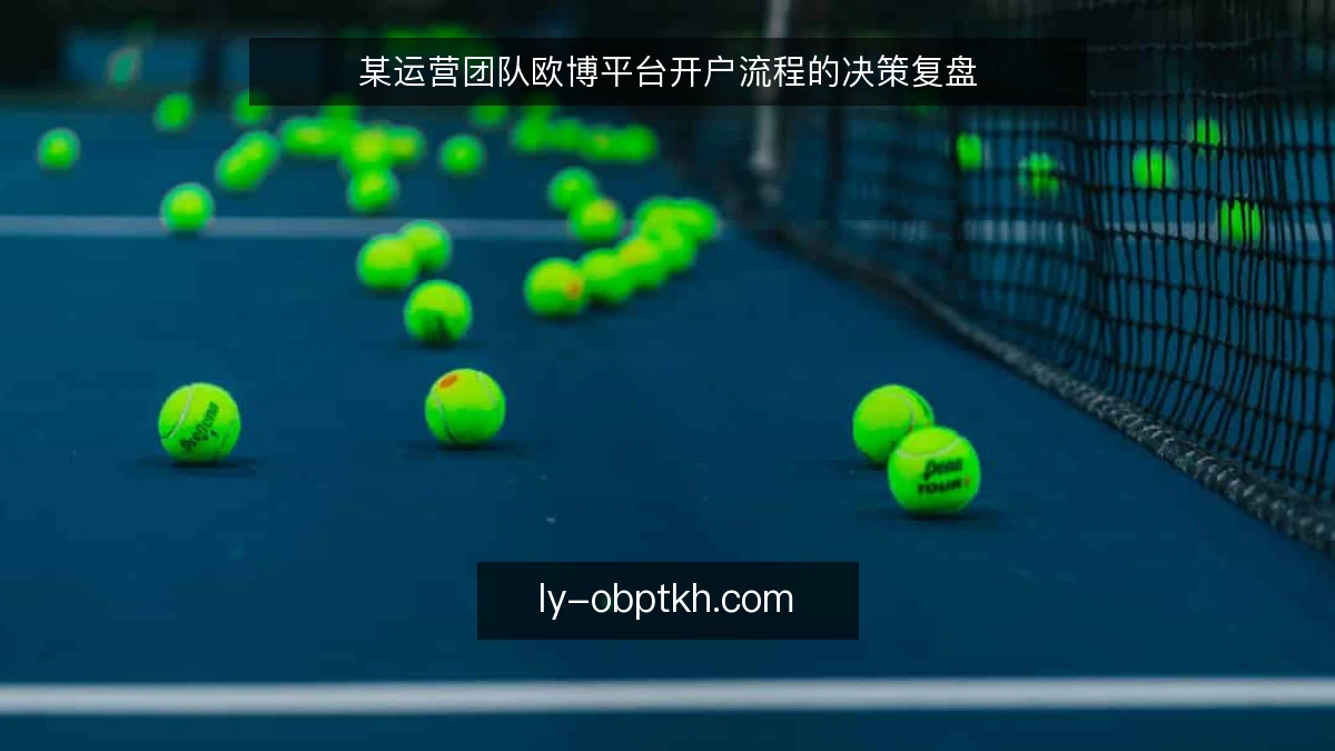 某运营团队欧博平台开户流程的决策复盘
