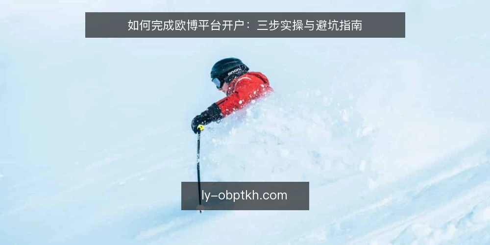 如何完成欧博平台开户:三步实操与避坑指南 — 准备开户所需材料 配图