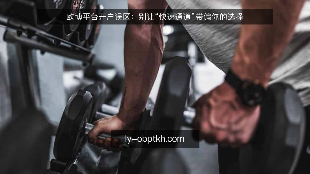 欧博平台开户误区：别让“快速通道”带偏你的选择
