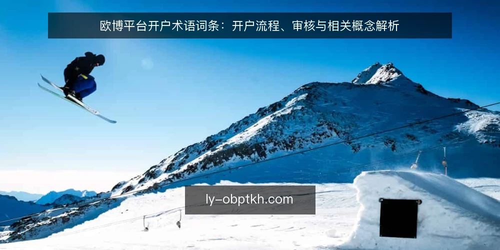 欧博平台开户术语词条：开户流程、审核与相关概念解析 — 什么是欧博平台开户？基本术语解释 配图