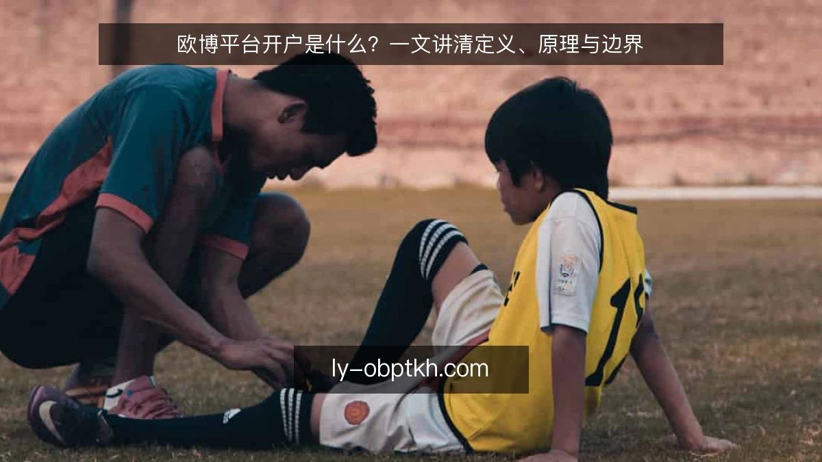 欧博平台开户是什么?一文讲清定义、原理与边界