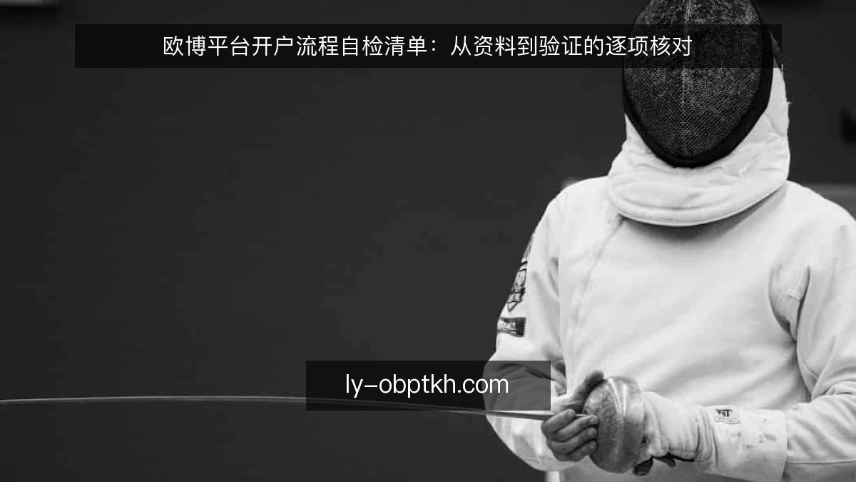 欧博平台开户流程自检清单：从资料到验证的逐项核对