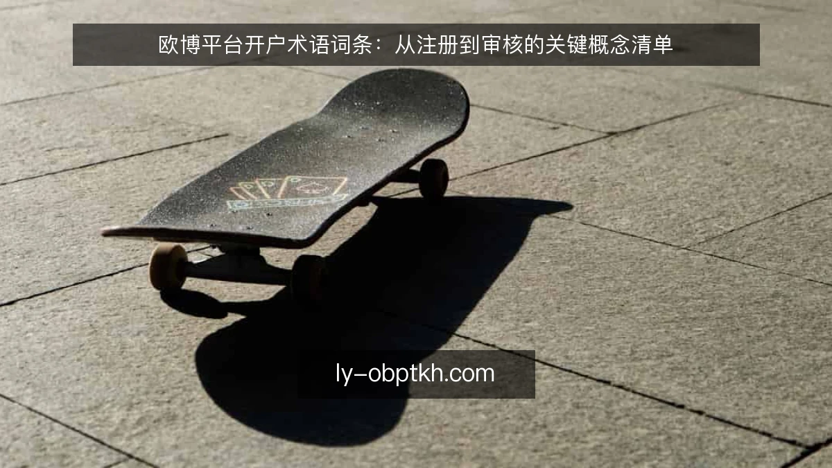 欧博平台开户术语词条：从注册到审核的关键概念清单