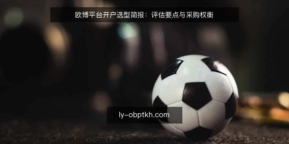 欧博平台开户选型简报:评估要点与采购权衡 — 欧博平台开户的需求定义与评估范围 配图