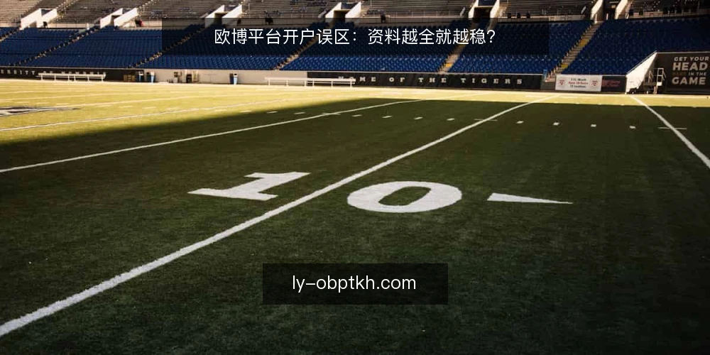 欧博平台开户误区：资料越全就越稳？ — 误区一：资料越全，审核越稳？ 配图