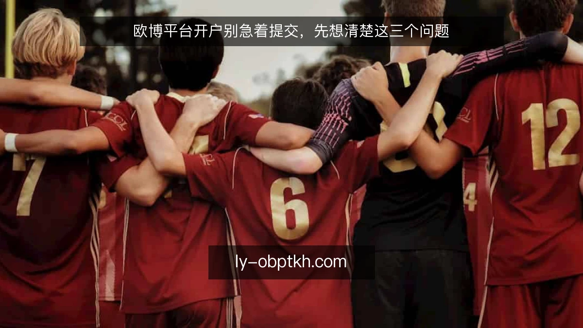 欧博平台开户别急着提交，先想清楚这三个问题