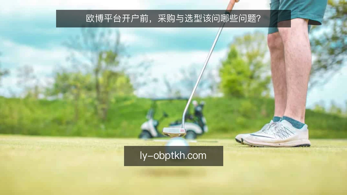 欧博平台开户前，采购与选型该问哪些问题？