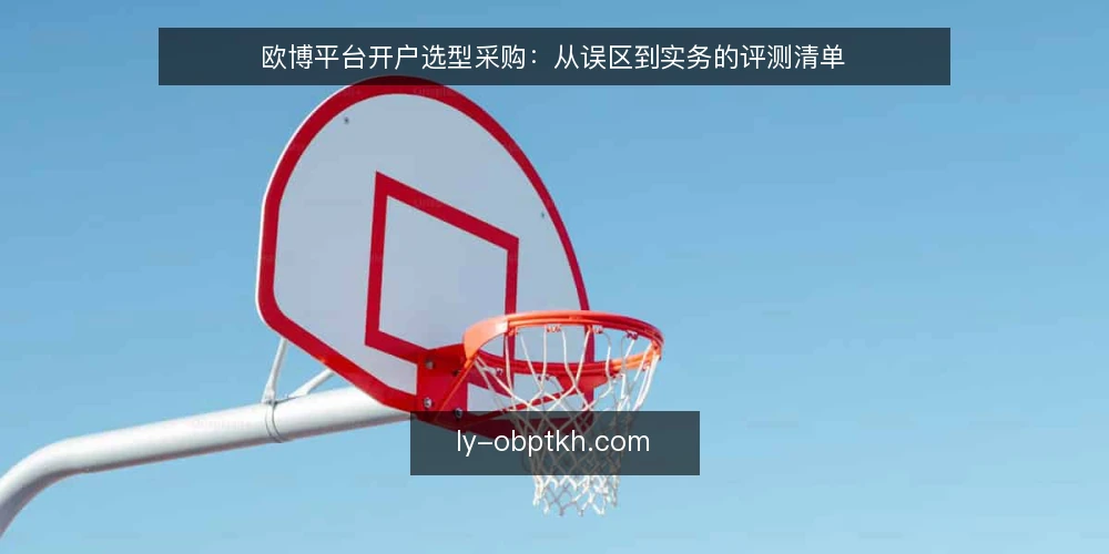 欧博平台开户选型采购:从误区到实务的评测清单 — 采购评测的起点:先定义需求边界 配图