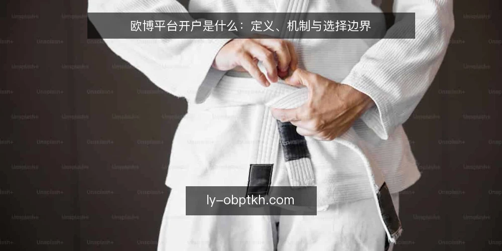 欧博平台开户是什么：定义、机制与选择边界 — 欧博平台开户的定义与机制 配图