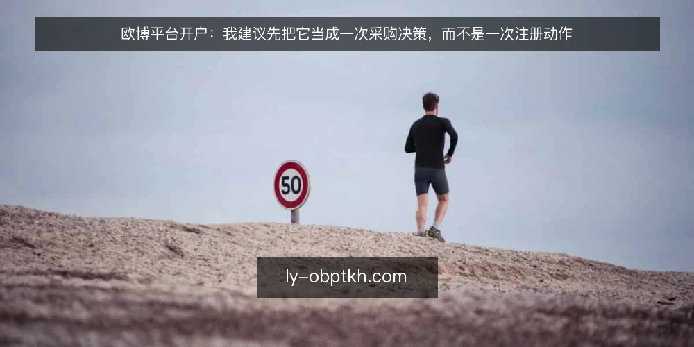欧博平台开户：我建议先把它当成一次采购决策，而不是一次注册动作 — 需求界定：你到底在采购什么 配图
