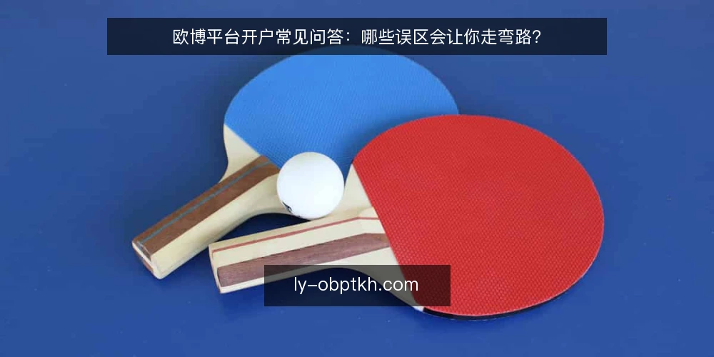 欧博平台开户常见问答：哪些误区会让你走弯路？ — 开户前该先想清楚哪些问题？ 配图
