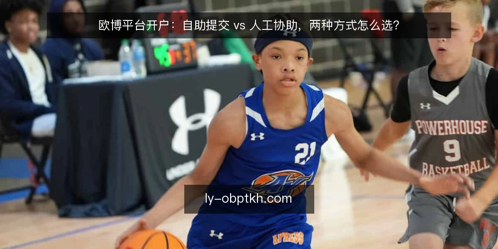 欧博平台开户：自助提交 vs 人工协助，两种方式怎么选？ — 先定评估标准：开户方式对比的四个维度 配图